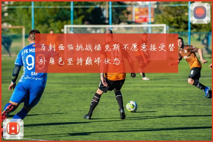 马刺面临挑战福克斯不愿意接受替补角色坚持巅峰状态