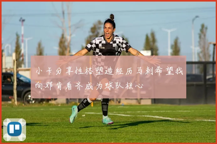 小卡分享性格塑造经历马刺希望我向邓肯看齐成为球队核心
