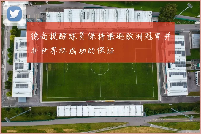 德尚提醒球员保持谦逊欧洲冠军并非世界杯成功的保证