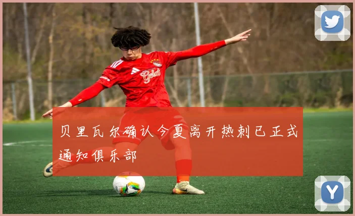 贝里瓦尔确认今夏离开热刺已正式通知俱乐部