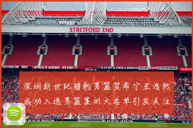 深圳新世纪猎豹男篮贺希宁王浩然成功入选男篮集训大名单引发关注