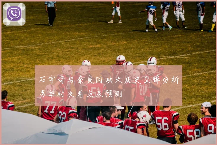 石宇奇与奈良冈功大历史交锋分析男单对决看点及预测