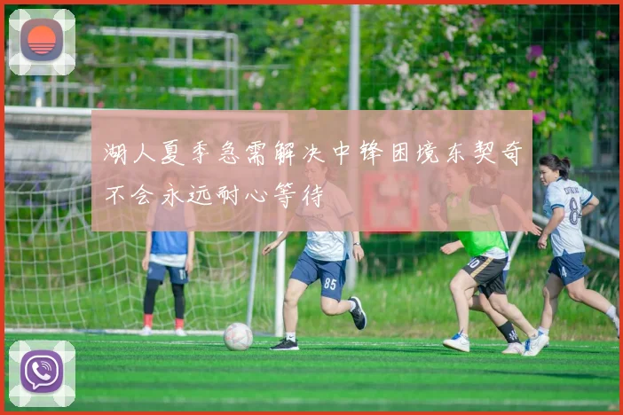 湖人夏季急需解决中锋困境东契奇不会永远耐心等待