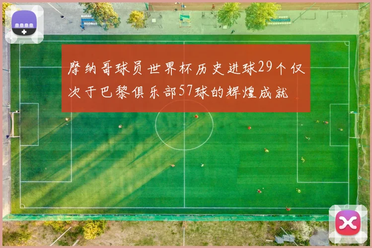 摩纳哥球员世界杯历史进球29个仅次于巴黎俱乐部57球的辉煌成就