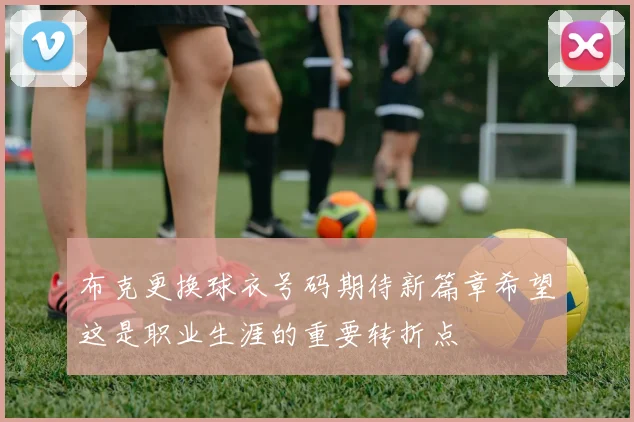 布克更换球衣号码期待新篇章希望这是职业生涯的重要转折点