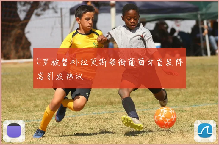 C罗被替补拉莫斯领衔葡萄牙首发阵容引发热议