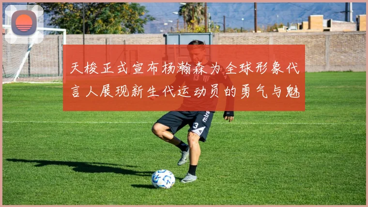 天梭正式宣布杨瀚森为全球形象代言人展现新生代运动员的勇气与魅力