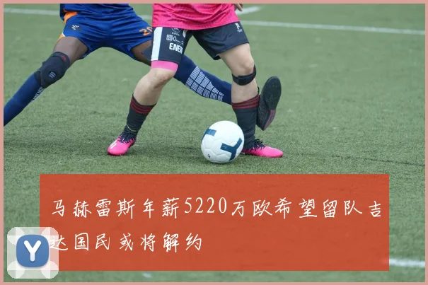 马赫雷斯年薪5220万欧希望留队吉达国民或将解约
