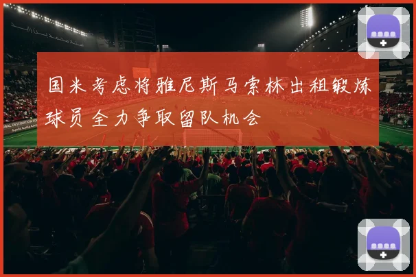 国米考虑将雅尼斯马索林出租锻炼球员全力争取留队机会