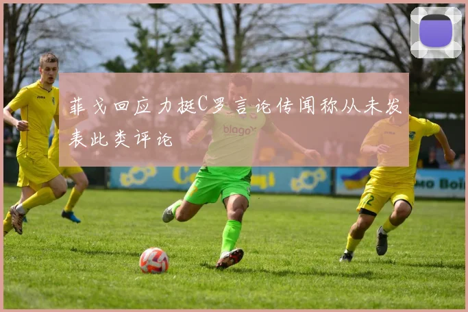 菲戈回应力挺C罗言论传闻称从未发表此类评论